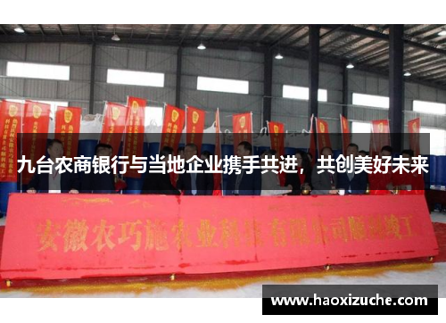 九台农商银行与当地企业携手共进，共创美好未来