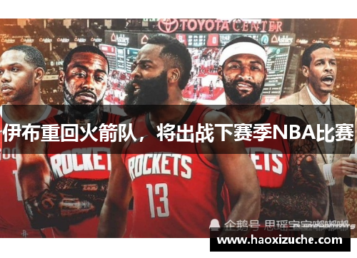伊布重回火箭队，将出战下赛季NBA比赛
