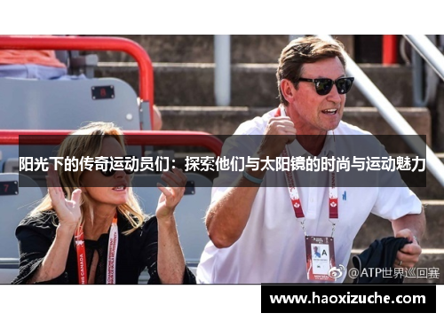 阳光下的传奇运动员们：探索他们与太阳镜的时尚与运动魅力