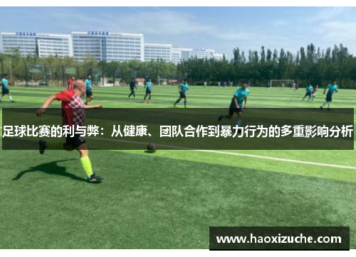 足球比赛的利与弊：从健康、团队合作到暴力行为的多重影响分析