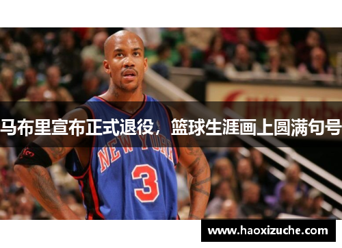 马布里宣布正式退役，篮球生涯画上圆满句号