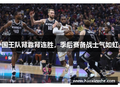 国王队背靠背连胜，季后赛备战士气如虹