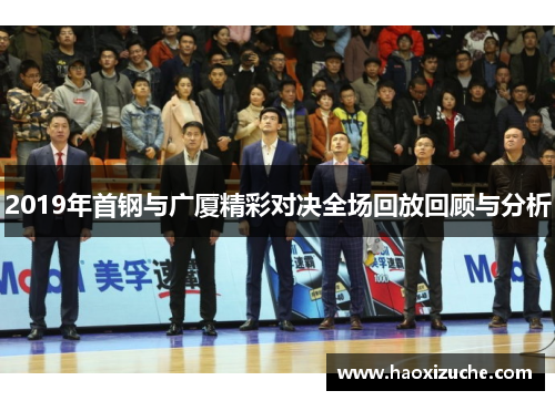 2019年首钢与广厦精彩对决全场回放回顾与分析