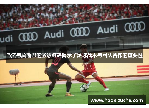 乌法与莫斯巴的激烈对决揭示了足球战术与团队合作的重要性