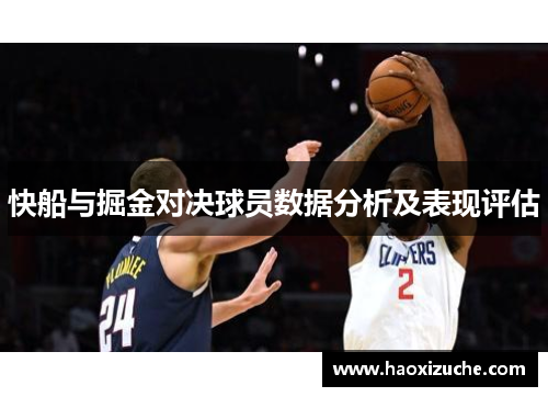 快船与掘金对决球员数据分析及表现评估
