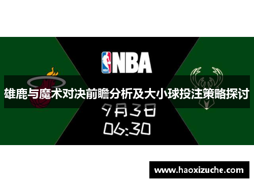 雄鹿与魔术对决前瞻分析及大小球投注策略探讨
