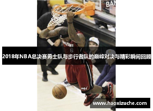 2018年NBA总决赛勇士队与步行者队的巅峰对决与精彩瞬间回顾