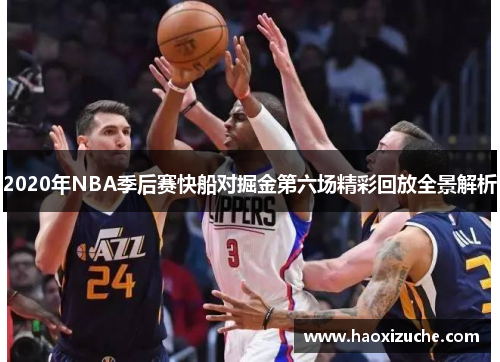 2020年NBA季后赛快船对掘金第六场精彩回放全景解析