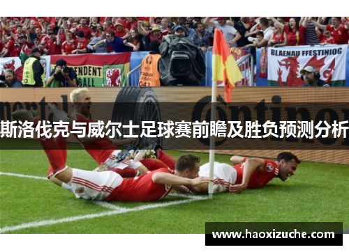 斯洛伐克与威尔士足球赛前瞻及胜负预测分析