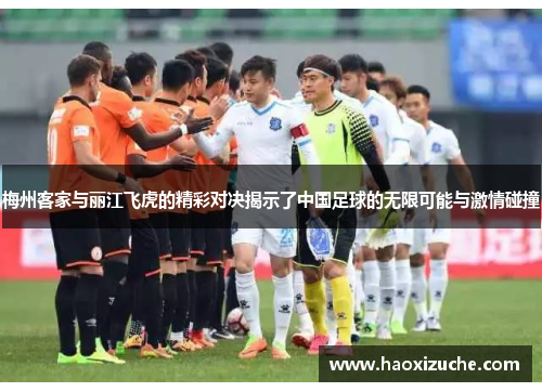 梅州客家与丽江飞虎的精彩对决揭示了中国足球的无限可能与激情碰撞